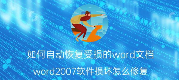 如何自动恢复受损的word文档 word2007软件损坏怎么修复？